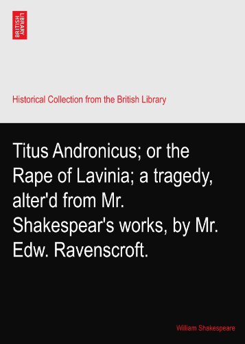 Titus Andronicus; or the Rape of Lavinia; a tragedy, alter'd from Mr. Shakespear's works, by Mr. Edw. Ravenscroft.