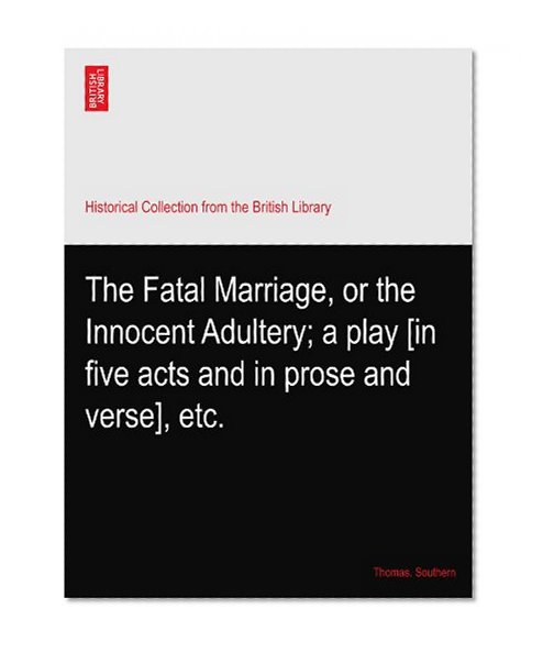 The Fatal Marriage, or the Innocent Adultery; a play [in five acts and in prose and verse], etc.