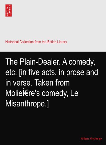 The Plain-Dealer. A comedy, etc. [in five acts, in prose and in verse. Taken from MolieÃŒre's comedy, Le Misanthrope.]