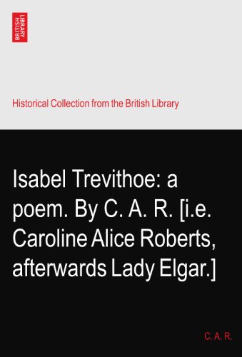 Isabel Trevithoe: a poem. By C. A. R. [i.e. Caroline Alice Roberts, afterwards Lady Elgar.]