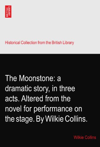 The Moonstone: a dramatic story, in three acts. Altered from the novel for performance on the stage. By Wilkie Collins.