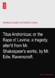 Titus Andronicus; or the Rape of Lavinia; a tragedy, alter'd from Mr. Shakespear's works, by Mr. Edw. Ravenscroft.
