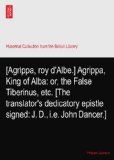 [Agrippa, roy d'Albe.] Agrippa, King of Alba: or, the False Tiberinus, etc. [The translator's dedicatory epistle signed: J. D., i.e. John Dancer.]
