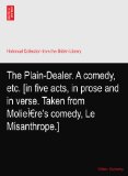 The Plain-Dealer. A comedy, etc. [in five acts, in prose and in verse. Taken from MolieÃŒre's comedy, Le Misanthrope.]