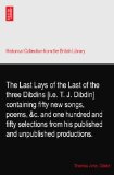 The Last Lays of the Last of the three Dibdins [i.e. T. J. Dibdin] containing fifty new songs, poems, &c. and one hundred and fifty selections from his published and unpublished productions.