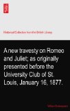 A new travesty on Romeo and Juliet; as originally presented before the University Club of St. Louis, January 16, 1877.