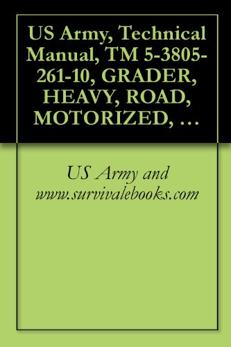 US Army, Technical Manual, TM 5-3805-261-10, GRADER, HEAVY, ROAD, MOTORIZED, CATERPILL MDL 130G (NSN 3805-01-150-4795)