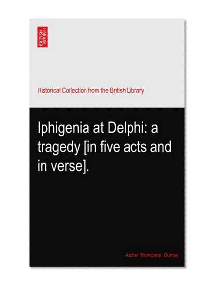 Iphigenia at Delphi: a tragedy [in five acts and in verse].