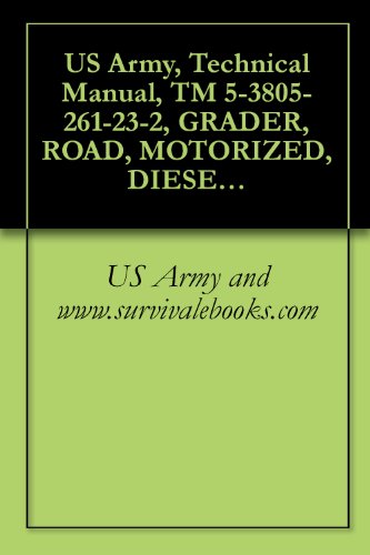 US Army, Technical Manual, TM 5-3805-261-23-2, GRADER, ROAD, MOTORIZED, DIESEL ENGINE DRIVEN (DED), HEAVY, COMMERCIAL CONSTRUCTION EQUIPMENT (CCE) (NSN ... CATERPILLAR MODEL 130GSCE (EIC: EJH)