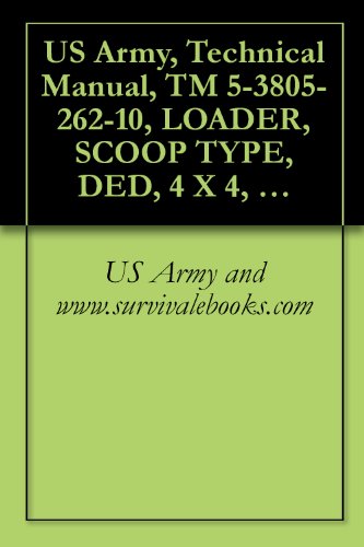 US Army, Technical Manual, TM 5-3805-262-10, LOADER, SCOOP TYPE, DED, 4 X 4, ARTICULAT FRAME STEER, 2-1/2 CUBIC YARD (J.I. CASE MODEL MW24C) (NSN 3805-01-150-4814)