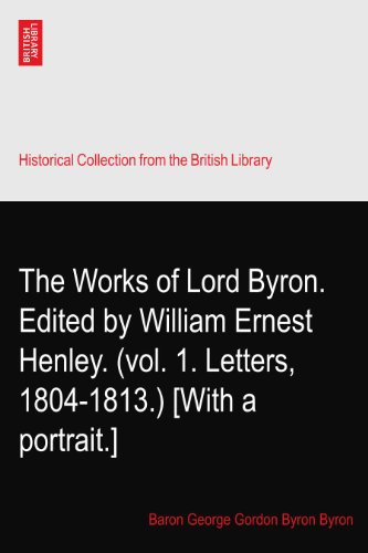 The Works of Lord Byron. Edited by William Ernest Henley. (vol. 1. Letters, 1804-1813.) [With a portrait.]