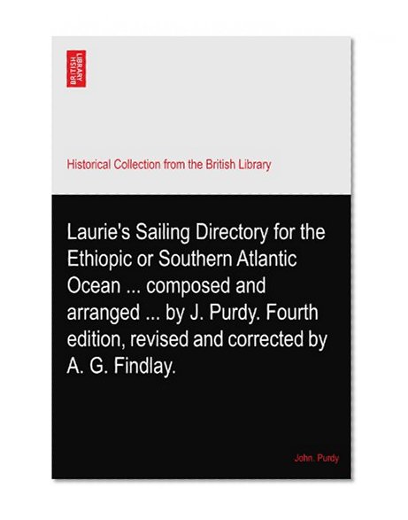 Laurie's Sailing Directory for the Ethiopic or Southern Atlantic Ocean ... composed and arranged ... by J. Purdy. Fourth edition, revised and corrected by A. G. Findlay.