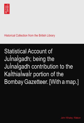 Statistical Account of JuÃŒnaÃŒgadh; being the JuÃŒnaÃŒgadh contribution to the KaÃŒthiaÃŒwaÃŒr portion of the Bombay Gazetteer. [With a map.]