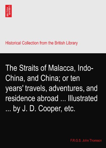 The Straits of Malacca, Indo-China, and China; or ten years' travels, adventures, and residence abroad ... Illustrated ... by J. D. Cooper, etc.