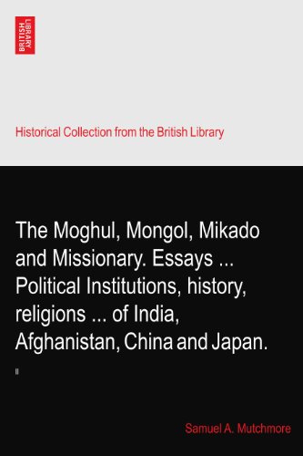 The Moghul, Mongol, Mikado and Missionary. Essays ... Political Institutions, history, religions ... of India, Afghanistan, China and Japan.: II