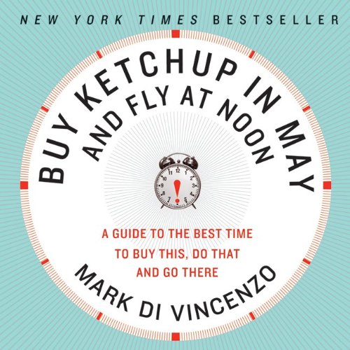 Buy Ketchup in May and Fly at Noon: A Guide to the Best Time to Buy This, Do That and Go There