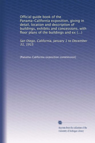 Official guide book of the Panama-California exposition, giving in detail, location and description of buildings, exhibits and concessions, with floor ... California, January 1 to December 31, 1915