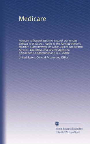 Medicare: Program safeguard activities expand, but results difficult to measure : report to the Ranking Minority Member, Subcommittee on Labor, Health ... Committee on Appropriations, U.S. Senate