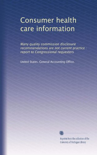 Consumer health care information: Many quality commission disclosure recommendations are not current practice : report to Congressional requesters