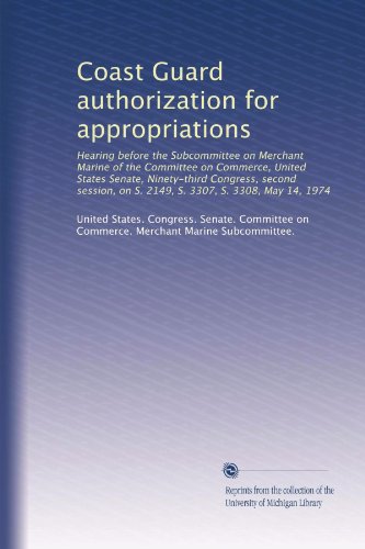 Coast Guard authorization for appropriations: Hearing before the Subcommittee on Merchant Marine of the Committee on Commerce, United States Senate, ... on S. 2149, S. 3307, S. 3308, May 14, 1974