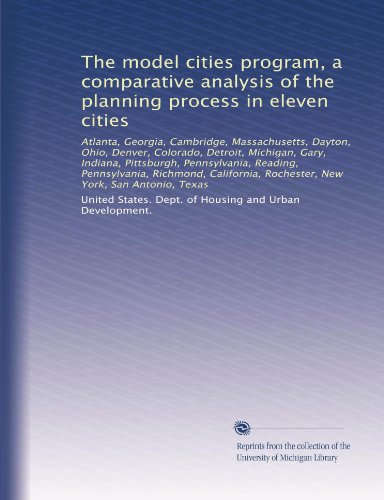 The model cities program, a comparative analysis of the planning process in eleven cities: Atlanta, Georgia, Cambridge, Massachusetts, Dayton, Ohio, ... Rochester, New York, San Antonio, Texas