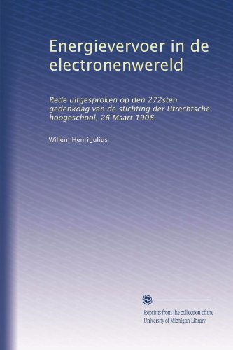 Energievervoer in de electronenwereld: Rede uitgesproken op den 272sten gedenkdag van de stichting der Utrechtsche hoogeschool, 26 Msart 1908 (Dutch Edition)