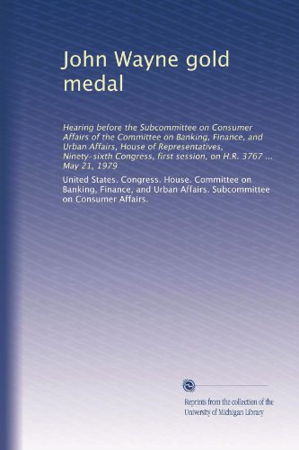 John Wayne gold medal: Hearing before the Subcommittee on Consumer Affairs of the Committee on Banking, Finance, and Urban Affairs, House of ... first session, on H.R. 3767 ... May 21, 1979