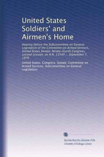 United States Soldiers' and Airmen's Home: Hearing before the Subcommittee on General Legislation of the Committee on Armed Services, United States ... session, on H.R. 13549 ... September 7, 1976