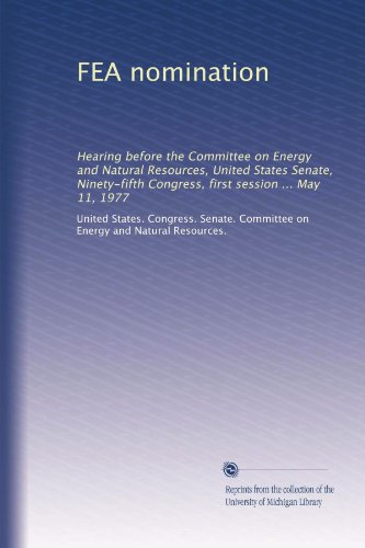 FEA nomination: Hearing before the Committee on Energy and Natural Resources, United States Senate, Ninety-fifth Congress, first session ... May 11, 1977