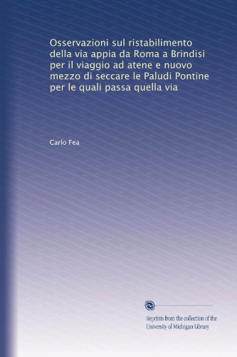 Osservazioni sul ristabilimento della via appia da Roma a Brindisi per il viaggio ad atene e nuovo mezzo di seccare le Paludi Pontine per le quali passa quella via (Italian Edition)