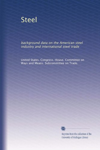 Steel: background data on the American steel industry and international steel trade