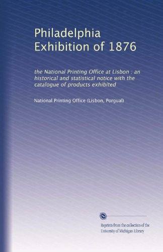 Philadelphia Exhibition of 1876: the National Printing Office at Lisbon : an historical and statistical notice with the catalogue of products exhibited