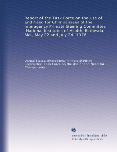 Report of the Task Force on the Use of and Need for Chimpanzees of the Interagency Primate Steering Committee, National Institutes of Health, Bethesda, Md., May 22 and July 24, 1978