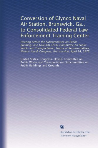 Conversion of Glynco Naval Air Station, Brunswick, Ga., to Consolidated Federal Law Enforcement Training Center: Hearing before the Subcommittee on ... Congress, first session, April 14, 1975