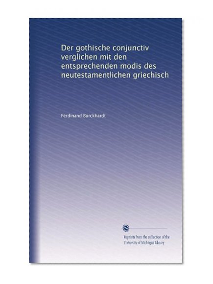 Der gothische conjunctiv verglichen mit den entsprechenden modis des neutestamentlichen griechisch (German Edition)