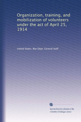 Organization, training, and mobilization of volunteers under the act of April 25, 1914 (Volume 2)