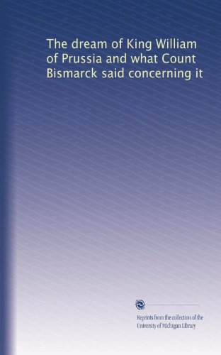The dream of King William of Prussia and what Count Bismarck said concerning it