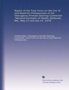 Report of the Task Force on the Use of and Need for Chimpanzees of the Interagency Primate Steering Committee, National Institutes of Health, Bethesda, Md., May 22 and July 24, 1978