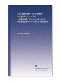 Der gothische conjunctiv verglichen mit den entsprechenden modis des neutestamentlichen griechisch (German Edition)