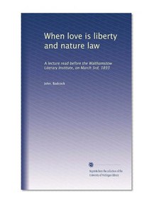 When love is liberty and nature law: A lecture read before the Walthamstow Literary Institute, on March 3rd, 1893