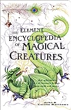 The Element Encyclopedia of Magical Creatures: The Ultimate A-Z of Fantastic Beings from Myth and Magic