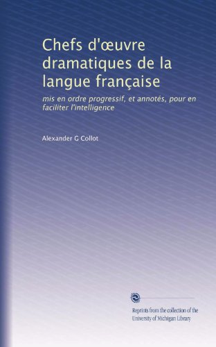 Chefs d'?uvre dramatiques de la langue franÃ§aise: mis en ordre progressif, et annotÃ©s, pour en faciliter l'intelligence (French Edition)