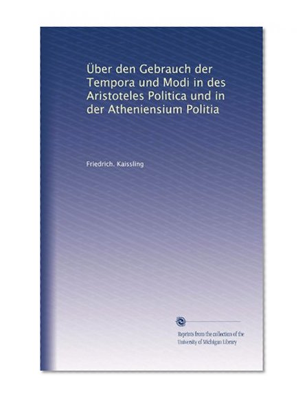 Ãœber den Gebrauch der Tempora und Modi in des Aristoteles Politica und in der Atheniensium Politia (German Edition)