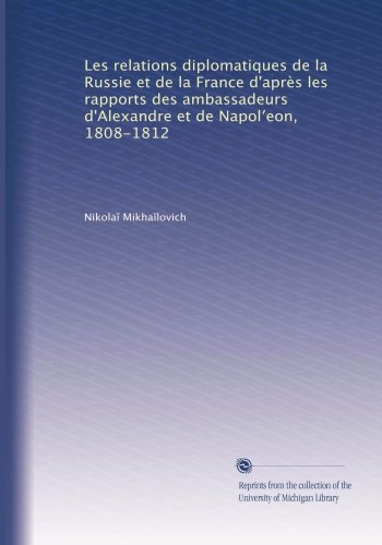 Les relations diplomatiques de la Russie et de la France d'aprÃ¨s les rapports des ambassadeurs d'Alexandre et de Napol?eon, 1808-1812 (Volume 5) (French Edition)
