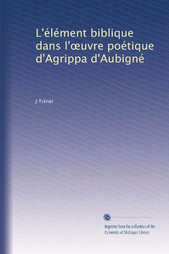 L'Ã©lÃ©ment biblique dans l'?uvre poÃ©tique d'Agrippa d'AubignÃ© (French Edition)