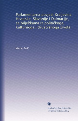 Parlamentarna povjest Kraljevina Hrvatske, Slavonije i Dalmacije, sa bilje?kama iz politi?koga, kulturnoga i dru?tvenoga ?ivota (Polish Edition)