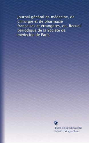 Journal gÃ©nÃ©ral de mÃ©decine, de chirurgie et de pharmacie franc?aises et Ã©trangeres, ou, Recueil pÃ©riodique de la SociÃ©tÃ© de mÃ©decine de Paris (French Edition)