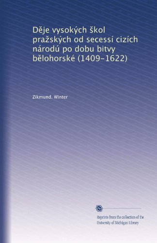 D?je vysokÃ½ch ?kol pra?skÃ½ch od secessÃ­ cizÃ­ch nÃ¡rodÃº po dobu bitvy b?lohorskÃ© (1409-1622) (Polish Edition)