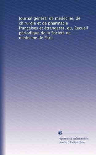 Journal gÃ©nÃ©ral de mÃ©decine, de chirurgie et de pharmacie franc?aises et Ã©trangeres, ou, Recueil pÃ©riodique de la SociÃ©tÃ© de mÃ©decine de Paris (French Edition)