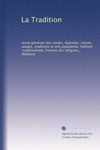 La Tradition: revue gÃ©nÃ©rale des contes, lÃ©gendes, chants, usages, traditions et arts populaires, folklore, traditionisme, histoire des religions, litt?ature (French Edition)